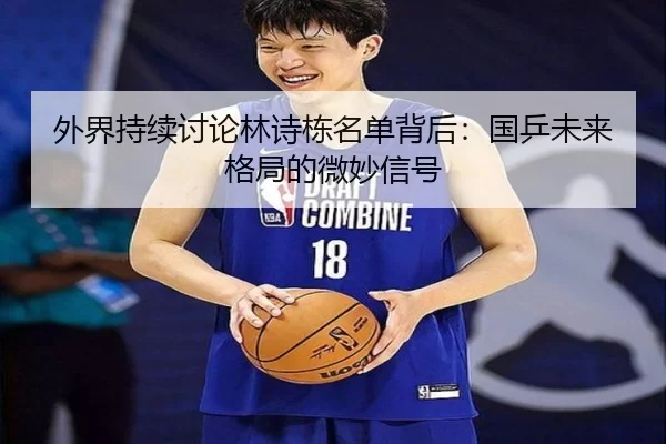 外界持续讨论林诗栋名单背后：国乒未来格局的微妙信号
